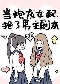 当炮灰女配抢了男主剧本GL